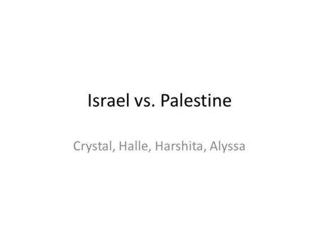 Israel vs. Palestine Crystal, Halle, Harshita, Alyssa.