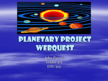Planetary project webquest John Pierce Grades 3-5 EDU 505.
