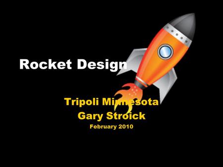 Rocket Design Tripoli Minnesota Gary Stroick February 2010.