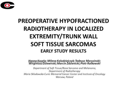 PREOPERATIVE HYPOFRACTIONED RADIOTHERAPY IN LOCALIZED EXTREMITY/TRUNK WALL SOFT TISSUE SARCOMAS EARLY STUDY RESULTS Hanna Kosela; Milena Kolodziejczyk;