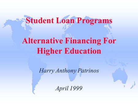 Student Loan Programs Alternative Financing For Higher Education Harry Anthony Patrinos April 1999.