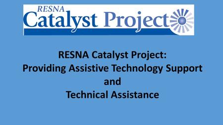 RESNA Catalyst Project: Providing Assistive Technology Support and Technical Assistance.