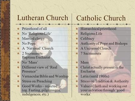 Lutheran Church Priesthood of all No ‘Religious Life’ Married clergy No Pope A ‘National’ Church 2 Sacraments Baptism/Eucharist No ‘Mass’ Different view.