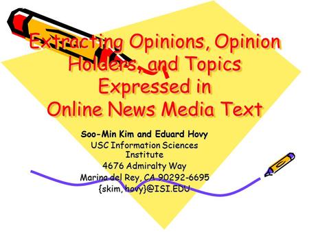 Extracting Opinions, Opinion Holders, and Topics Expressed in Online News Media Text Soo-Min Kim and Eduard Hovy USC Information Sciences Institute 4676.