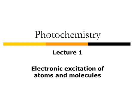 Photochemistry Lecture 1 Electronic excitation of atoms and molecules.