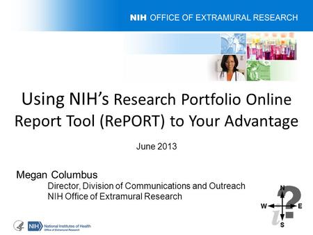 Using NIH’s Research Portfolio Online Report Tool (RePORT) to Your Advantage June 2013 Megan Columbus Director, Division of Communications and Outreach.