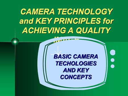 CAMERA TECHNOLOGY and KEY PRINCIPLES for ACHIEVING A QUALITY IMAGE BASIC CAMERA TECHOLOGIES AND KEY CONCEPTS.