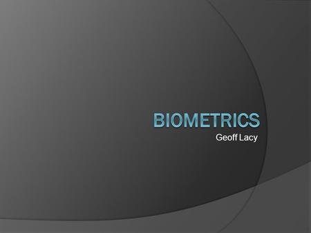 Geoff Lacy. Outline  Definition  Technology  Types of biometrics Fingerprints Iris Retina Face Other ○ Voice, handwriting, DNA  As an SA.