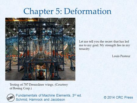 Fundamentals of Machine Elements, 3 rd ed. Schmid, Hamrock and Jacobson © 2014 CRC Press Chapter 5: Deformation Let me tell you the secret that has led.