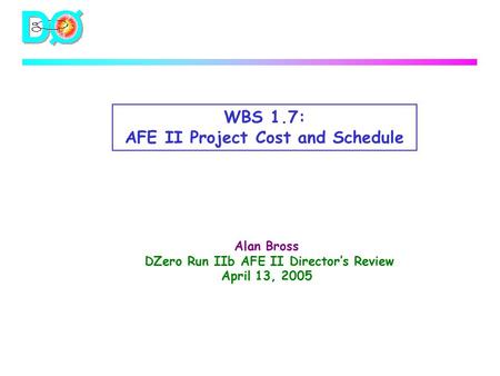 WBS 1.7: AFE II Project Cost and Schedule Alan Bross DZero Run IIb AFE II Director’s Review April 13, 2005.