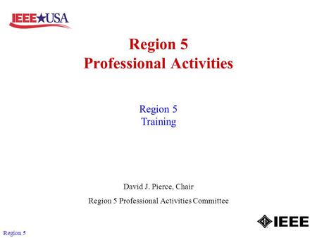 Region 5 Region 5 Professional Activities David J. Pierce, Chair Region 5 Professional Activities Committee Region 5 Training.