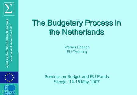 © OECD A joint initiative of the OECD and the European Union, principally financed by the EU The Budgetary Process in the Netherlands Werner Deenen EU-Twinning.
