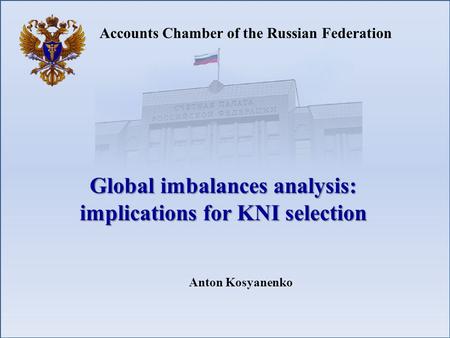 Accounts Chamber of the Russian Federation Global imbalances analysis: implications for KNI selection Anton Kosyanenko.