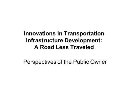 Innovations in Transportation Infrastructure Development: A Road Less Traveled Perspectives of the Public Owner.