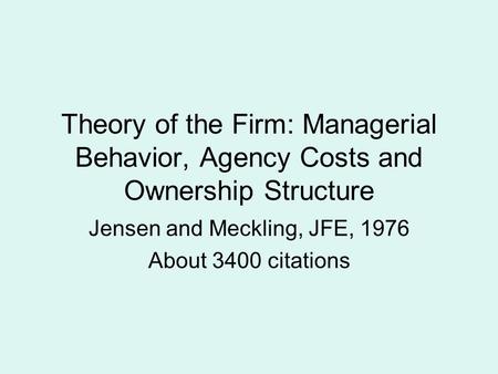 Theory of the Firm: Managerial Behavior, Agency Costs and Ownership Structure Jensen and Meckling, JFE, 1976 About 3400 citations.