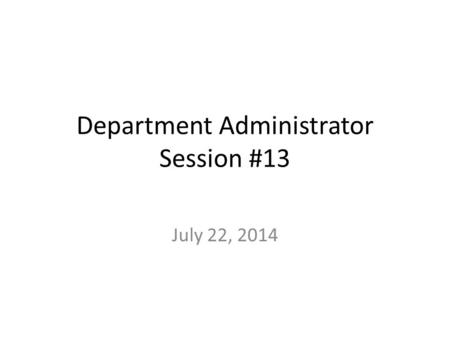 Department Administrator Session #13 July 22, 2014.