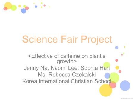 Science Fair Project Jenny Na, Naomi Lee, Sophia Han Ms. Rebecca Czekalski Korea International Christian School.