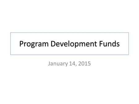 Program Development Funds January 14, 2015. Program Development Funds District Budgeting Principles (in a nutshell) – Commit funds only when known or.