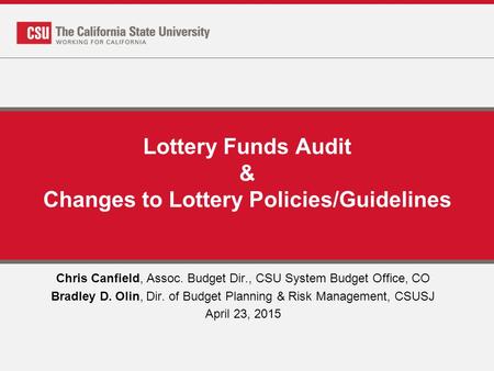 Lottery Funds Audit & Changes to Lottery Policies/Guidelines Chris Canfield, Assoc. Budget Dir., CSU System Budget Office, CO Bradley D. Olin, Dir. of.