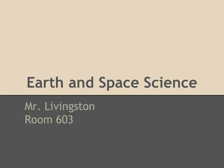 Earth and Space Science Mr. Livingston Room 603. Check your schedules... Teacher name: Livingston Room: 603 Course Name: Earth and Space Science (ESS)