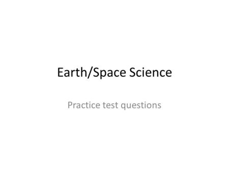 Earth/Space Science Practice test questions. Question #1: Earth Science.