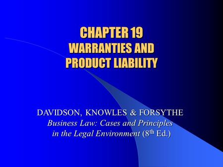 CHAPTER 19 WARRANTIES AND PRODUCT LIABILITY DAVIDSON, KNOWLES & FORSYTHE Business Law: Cases and Principles in the Legal Environment (8 th Ed.)
