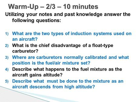 Warm-Up – 2/3 – 10 minutes Utilizing your notes and past knowledge answer the following questions: What are the two types of induction systems used on.