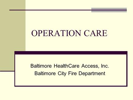 OPERATION CARE Baltimore HealthCare Access, Inc. Baltimore City Fire Department.