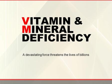VITAMIN & MINERAL DEFICIENCY A devastating force threatens the lives of billions.