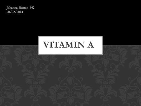 Johanna Hartan 9K 20/02/2014. HISTORY AND DISCOVERY Vitamin a was discovered in the early 1900.