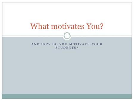 AND HOW DO YOU MOTIVATE YOUR STUDENTS? What motivates You?