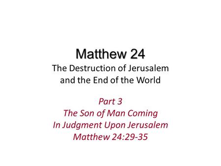 Matthew 24 Matthew 24 The Destruction of Jerusalem and the End of the World Part 3 The Son of Man Coming In Judgment Upon Jerusalem Matthew 24:29-35.