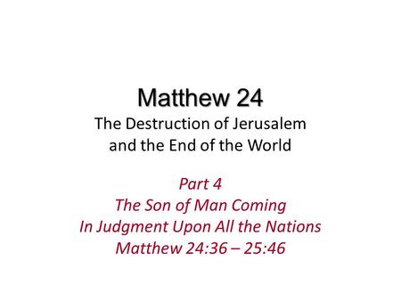 Matthew 24 Matthew 24 The Destruction of Jerusalem and the End of the World Part 4 The Son of Man Coming In Judgment Upon All the Nations Matthew 24:36.