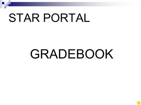 STAR PORTAL GRADEBOOK. Let’s Get Into the Gradebook! At the Teacher Schedule page, click once on the Gradebook link to open to the page for the corresponding.