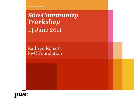 S60 Community Workshop 14 June 2011 Kathryn Roberts PwC Foundation www.pwc.com/nz.