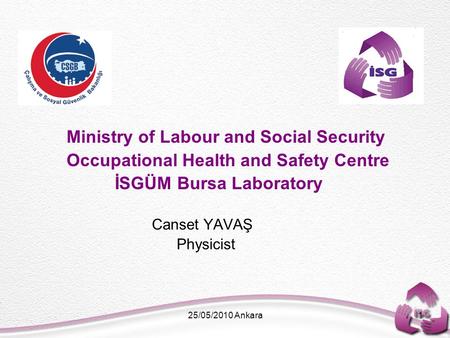25/05/2010 Ankara1 Ministry of Labour and Social Security Occupational Health and Safety Centre İSGÜM Bursa Laboratory Canset YAVAŞ Physicist.