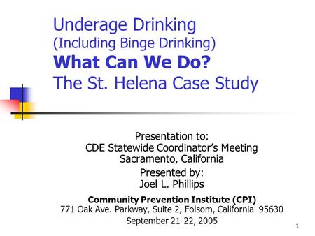 1 Underage Drinking (Including Binge Drinking) What Can We Do? The St. Helena Case Study Presentation to: CDE Statewide Coordinator’s Meeting Sacramento,