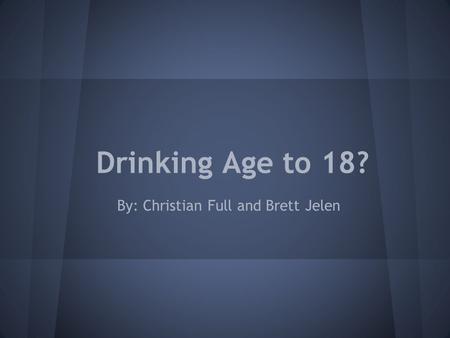Drinking Age to 18? By: Christian Full and Brett Jelen.