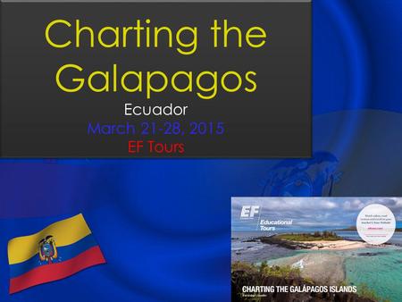 Charting the Galapagos Ecuador March 21-28, 2015 EF Tours.