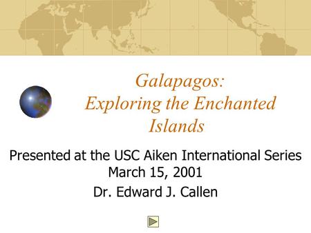 Galapagos: Exploring the Enchanted Islands Presented at the USC Aiken International Series March 15, 2001 Dr. Edward J. Callen.