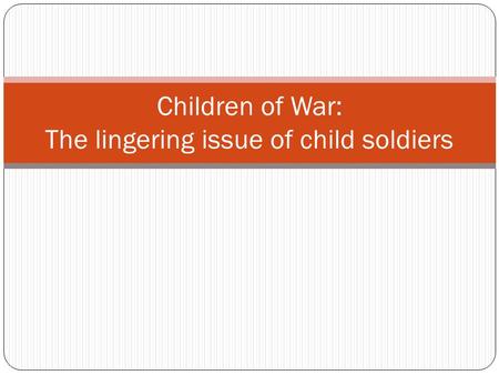 Children of War: The lingering issue of child soldiers.