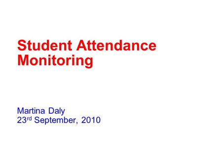 Student Attendance Monitoring Martina Daly 23 rd September, 2010.