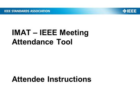 IMAT – IEEE Meeting Attendance Tool Attendee Instructions.