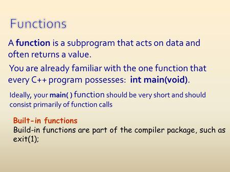 A function is a subprogram that acts on data and often returns a value. You are already familiar with the one function that every C++ program possesses: