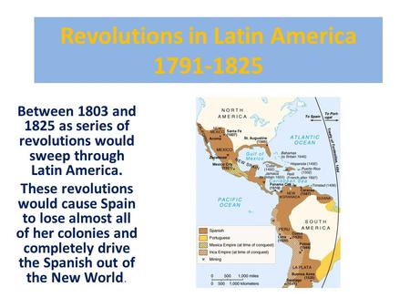 Revolutions in Latin America 1791-1825 Between 1803 and 1825 as series of revolutions would sweep through Latin America. These revolutions would cause.