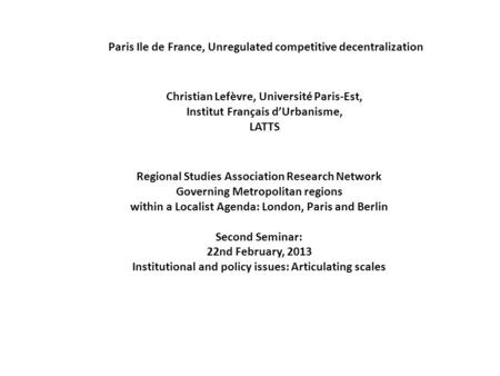 Paris Ile de France, Unregulated competitive decentralization Christian Lefèvre, Université Paris-Est, Institut Français d’Urbanisme, LATTS Regional Studies.