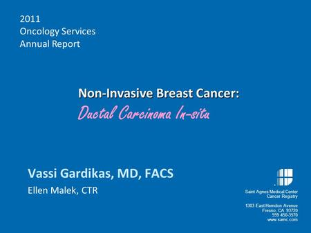 Non-Invasive Breast Cancer: Non-Invasive Breast Cancer: Ductal Carcinoma In-situ Vassi Gardikas, MD, FACS Ellen Malek, CTR 2011 Oncology Services Annual.