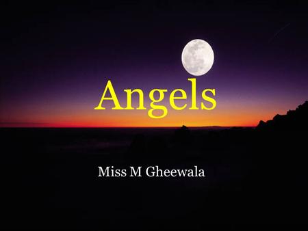 Angels Miss M Gheewala. Allah has made us. He has made everything. Allah has also made Angels.