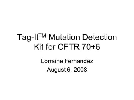 Tag-It TM Mutation Detection Kit for CFTR 70+6 Lorraine Fernandez August 6, 2008.