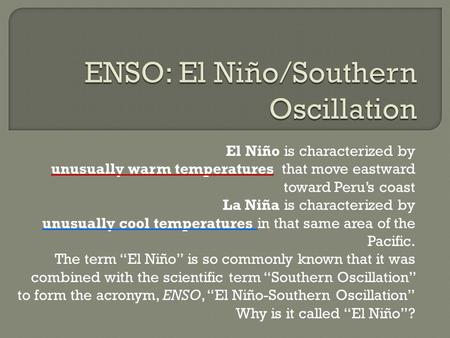 El Niño is characterized by unusually warm temperatures that move eastward toward Peru’s coast La Niña is characterized by unusually cool temperatures.